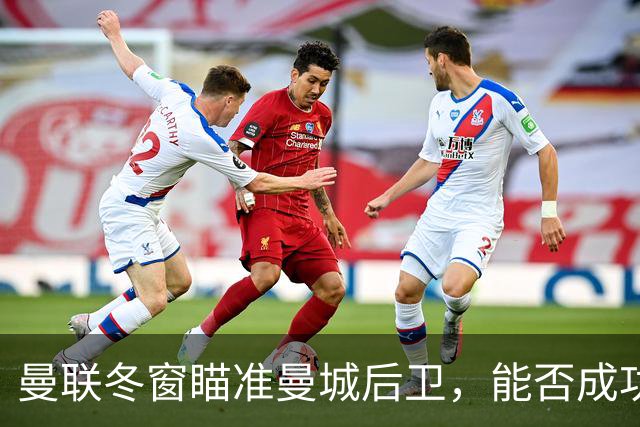 曼联冬窗瞄准曼城后卫，能否成功引援成疑？