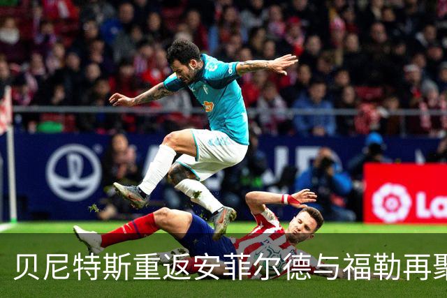 贝尼特斯重返安菲尔德与福勒再聚首，共同解说红军欧冠之战